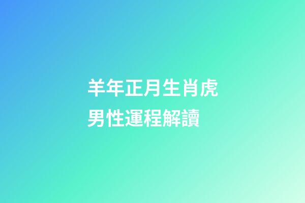 羊年正月生肖虎男性運程解讀
