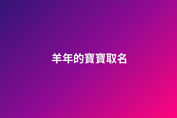 羊年的寶寶取名(羊年的寶寶取名字)-第1張-寶寶起名-玄機派
