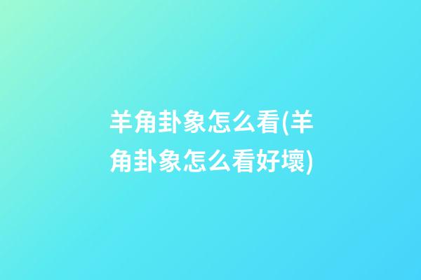 羊角卦象怎么看(羊角卦象怎么看好壞)