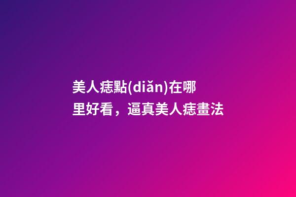 美人痣點(diǎn)在哪里好看，逼真美人痣畫法