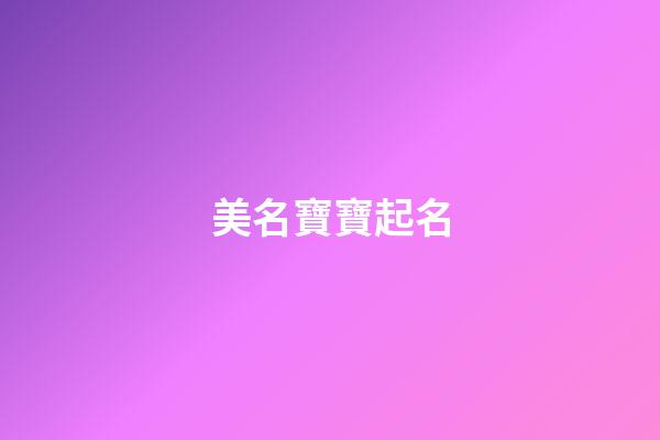 美名寶寶起名(美名寶寶起名大全)
