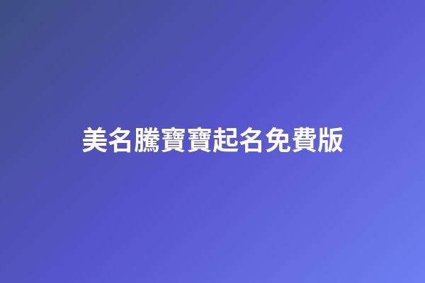美名騰寶寶起名免費版(美名騰免費起名網官網下載)-第1張-寶寶起名-玄機派