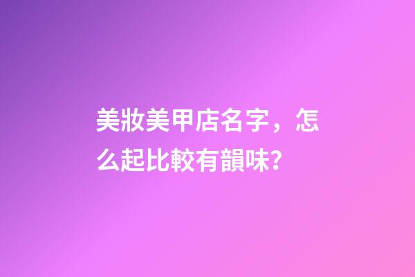 美妝美甲店名字，怎么起比較有韻味？-第1張-店鋪起名-玄機(jī)派