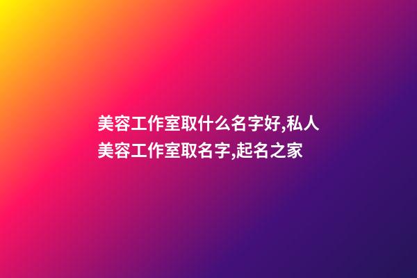 美容工作室取什么名字好,私人美容工作室取名字,起名之家