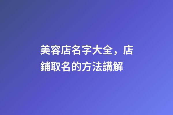 美容店名字大全，店鋪取名的方法講解-第1張-店鋪起名-玄機派