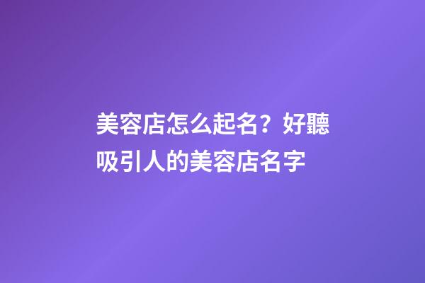 美容店怎么起名？好聽吸引人的美容店名字-第1張-店鋪起名-玄機派