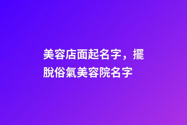 美容店面起名字，擺脫俗氣美容院名字-第1張-店鋪起名-玄機派