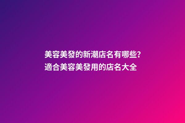 美容美發的新潮店名有哪些？適合美容美發用的店名大全