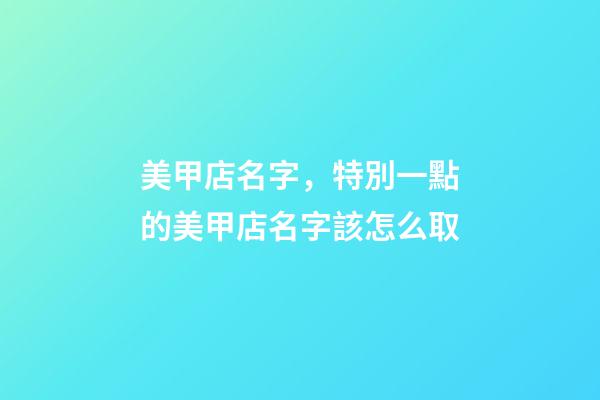 美甲店名字，特別一點的美甲店名字該怎么取-第1張-店鋪起名-玄機派