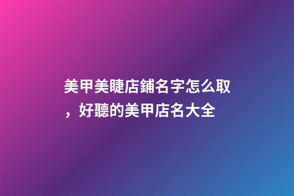 美甲美睫店鋪名字怎么取，好聽的美甲店名大全-第1張-店鋪起名-玄機派
