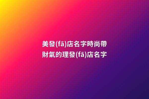 美發(fā)店名字時尚帶財氣的理發(fā)店名字-第1張-店鋪起名-玄機派