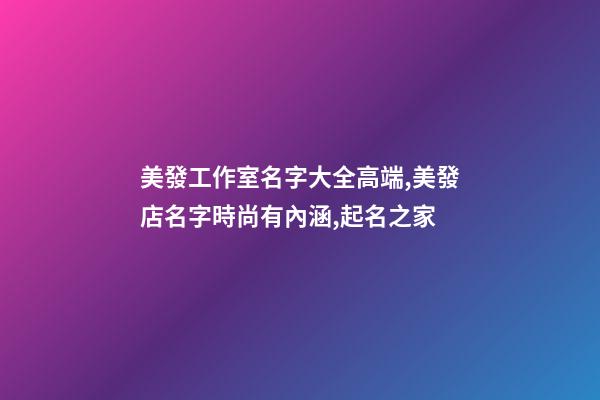 美發工作室名字大全高端,美發店名字時尚有內涵,起名之家-第1張-店鋪起名-玄機派