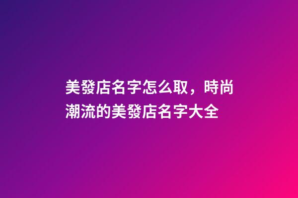 美發店名字怎么取，時尚潮流的美發店名字大全-第1張-店鋪起名-玄機派