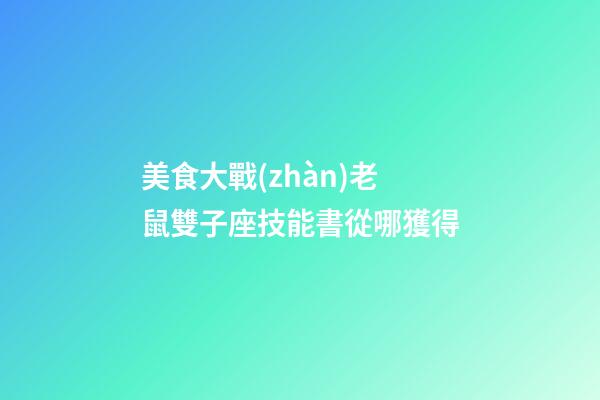 美食大戰(zhàn)老鼠雙子座技能書從哪獲得-第1張-星座運勢-玄機(jī)派