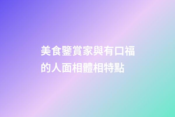 美食鑒賞家與有口福的人面相體相特點