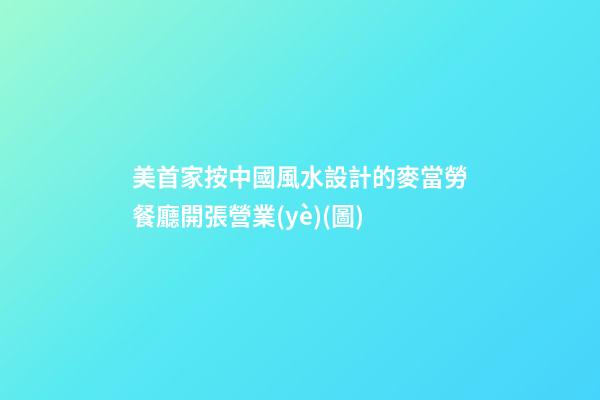美首家按中國風水設計的麥當勞餐廳開張營業(yè)(圖)