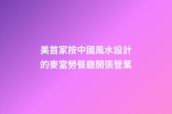 美首家按中國風水設計的麥當勞餐廳開張營業