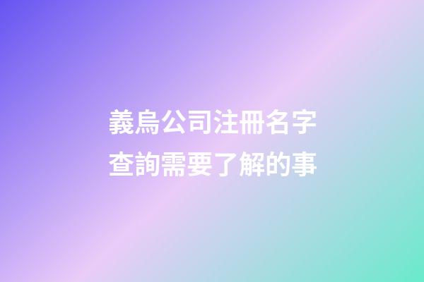 義烏公司注冊名字查詢需要了解的事-第1張-公司起名-玄機派