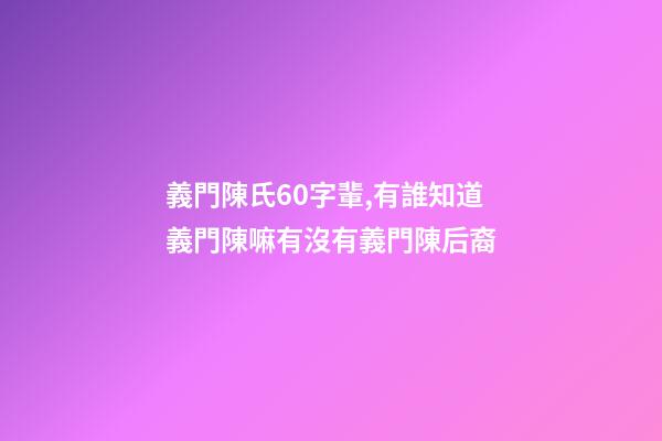 義門陳氏60字輩,有誰知道義門陳嘛有沒有義門陳后裔