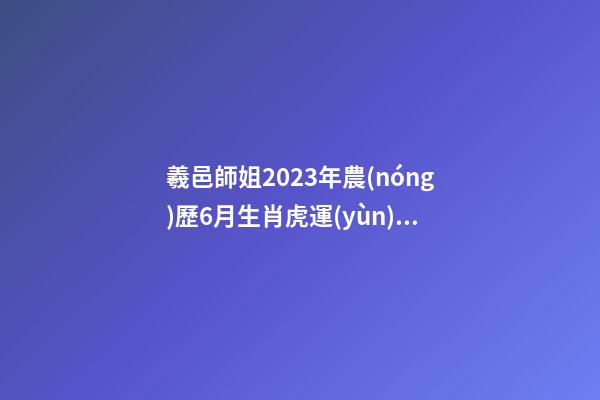 羲邑師姐2023年農(nóng)歷6月生肖虎運(yùn)勢(shì)