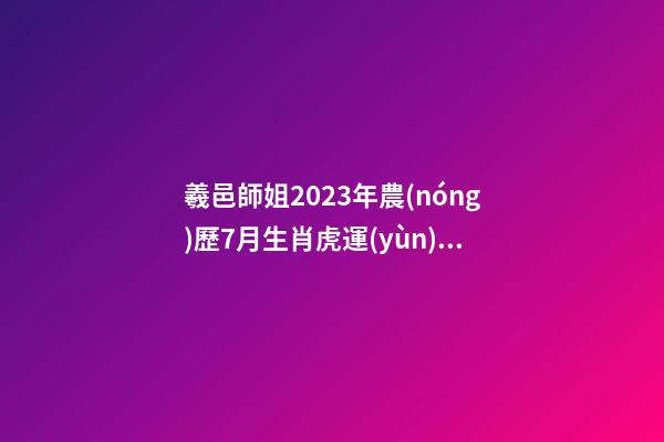 羲邑師姐2023年農(nóng)歷7月生肖虎運(yùn)勢(shì)