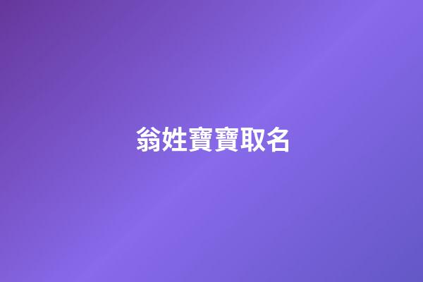 翁姓寶寶取名(翁姓取名字)-第1張-寶寶起名-玄機派