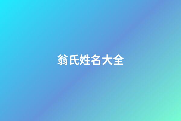 翁氏姓名大全(翁姓氏)-第1張-寶寶起名-玄機派