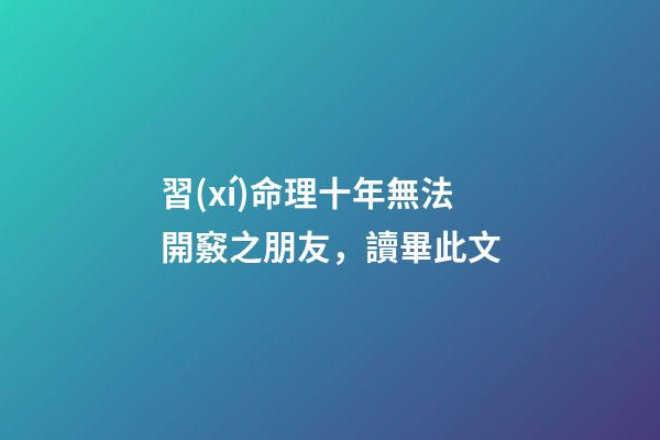 習(xí)命理十年無法開竅之朋友，讀畢此文