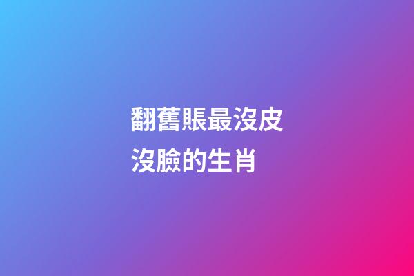 翻舊賬最沒皮沒臉的生肖