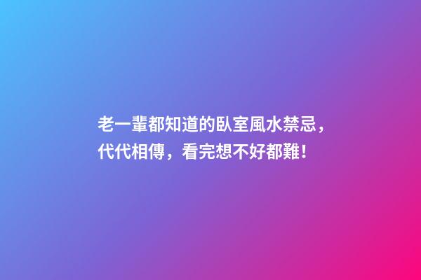 老一輩都知道的臥室風水禁忌，代代相傳，看完想不好都難！