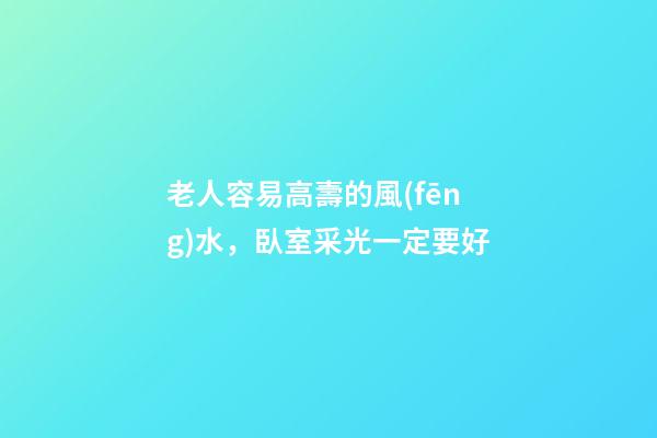 老人容易高壽的風(fēng)水，臥室采光一定要好