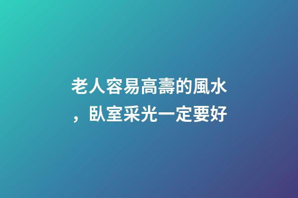 老人容易高壽的風水，臥室采光一定要好