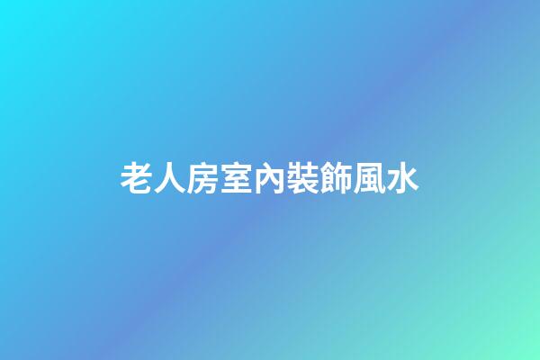 老人房室內裝飾風水