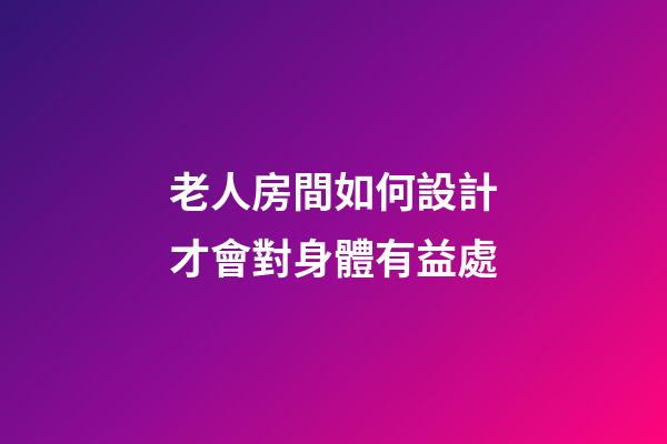 老人房間如何設計才會對身體有益處