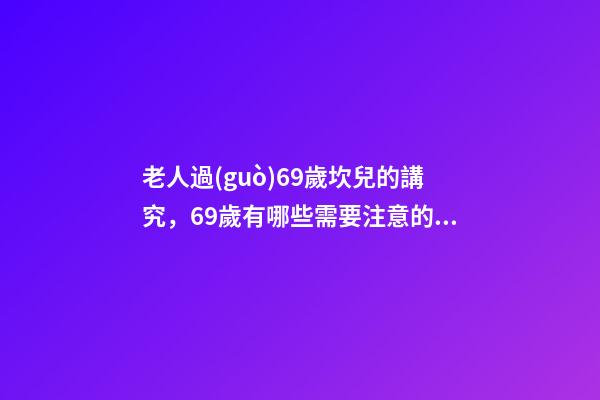 老人過(guò)69歲坎兒的講究，69歲有哪些需要注意的事情