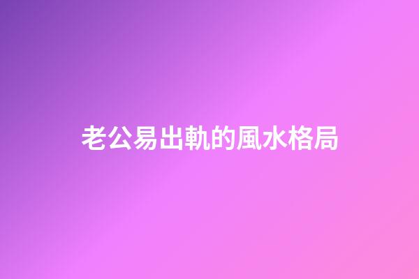 老公易出軌的風水格局