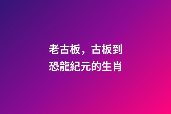 老古板，古板到恐龍紀元的生肖