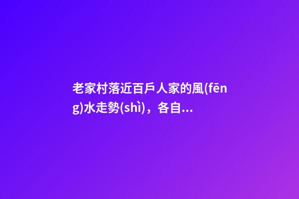 老家村落近百戶人家的風(fēng)水走勢(shì)，各自的風(fēng)水描述與判斷奇準(zhǔn)無(wú)比