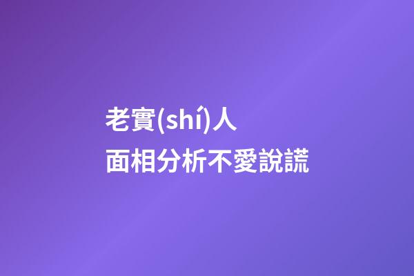 老實(shí)人面相分析不愛說謊