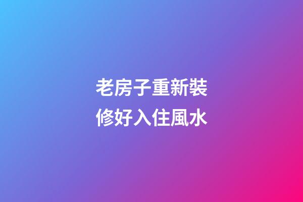 老房子重新裝修好入住風水