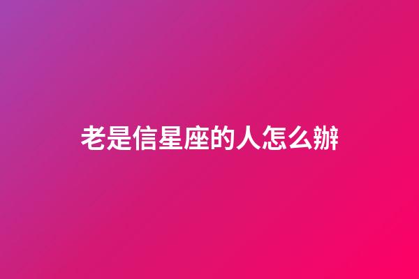 老是信星座的人怎么辦-第1張-星座運勢-玄機派