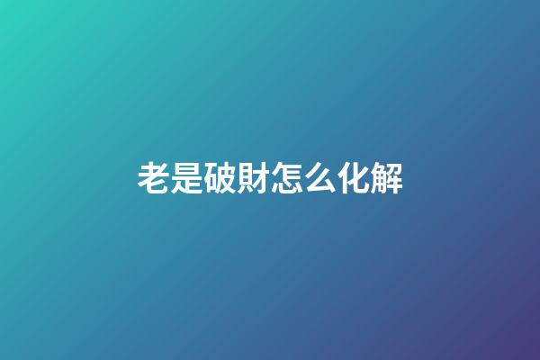 老是破財怎么化解