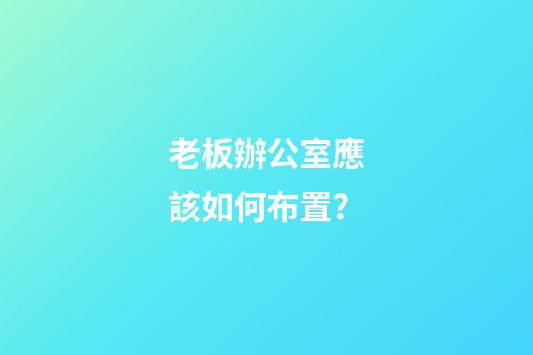 老板辦公室應該如何布置？