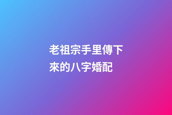 老祖宗手里傳下來的八字婚配