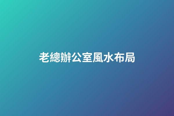 老總辦公室風水布局