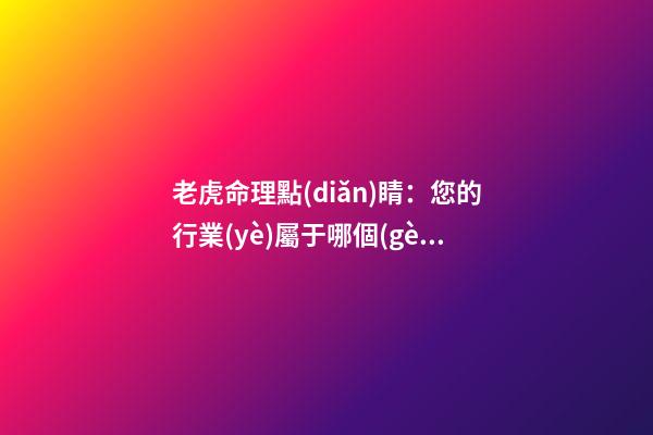 老虎命理點(diǎn)睛：您的行業(yè)屬于哪個(gè)五行！！