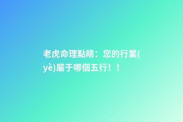 老虎命理點睛：您的行業(yè)屬于哪個五行！！
