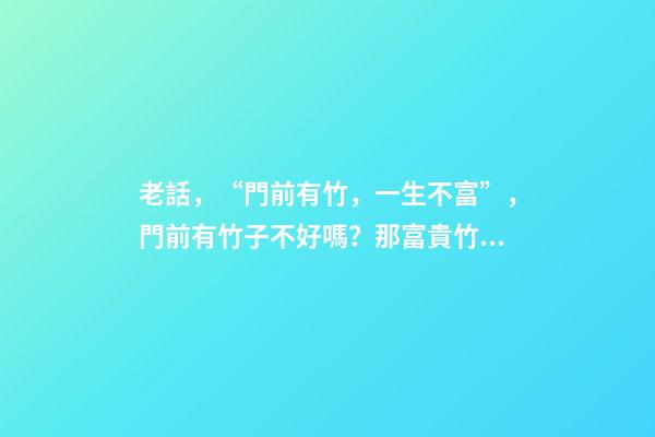 老話，“門前有竹，一生不富”，門前有竹子不好嗎？那富貴竹呢？