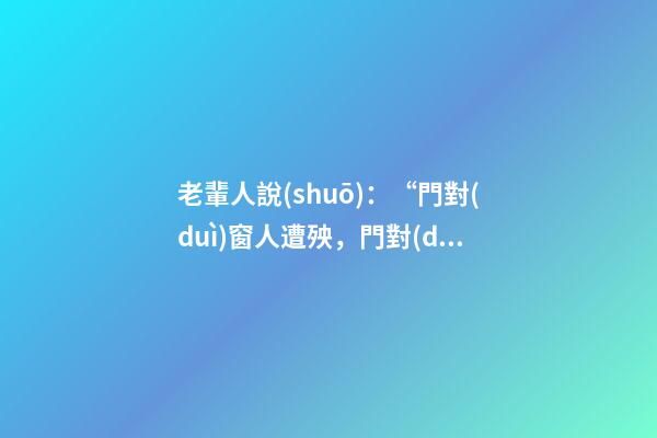 老輩人說(shuō)：“門對(duì)窗人遭殃，門對(duì)門人傷人”，是什么意思？