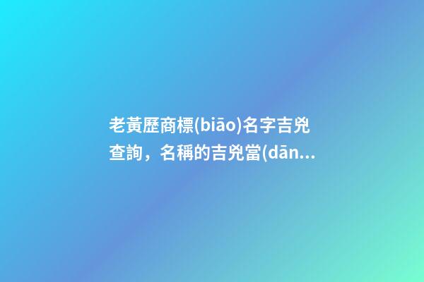老黃歷商標(biāo)名字吉兇查詢，名稱的吉兇當(dāng)如何判斷？-第1張-商標(biāo)起名-玄機(jī)派